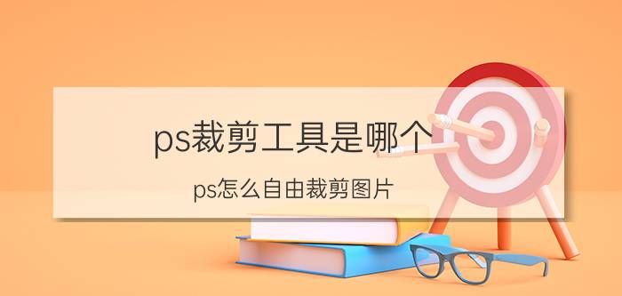 ps裁剪工具是哪个 ps怎么自由裁剪图片？